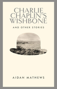 Charlie Chaplin's Wishbone (and Other Stories) by Aidan Matthews, 9781843516415