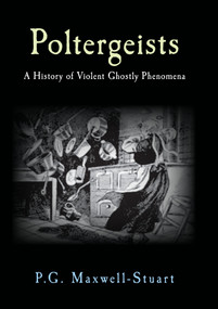 Poltergeists (A History of Violent Ghostly Phenomena) by P. G. Maxwell-Stuart, 9781848689879