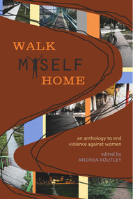 Walk Myself Home (An Anthology to End Violence Against Women) by Andrea Routley, 9781894759519
