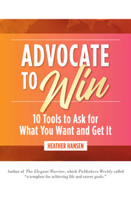 Advocate to Win (10 Tools to Ask for What You Want and Get It) by Heather Hansen, 9781642936636