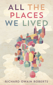 All The Places We Lived by Richard Owain Roberts, 9781910409657
