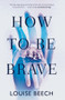 How to Be Brave by Louise Beech, 9781910633199