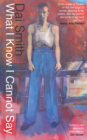 What I Know I Cannot Say/ All That Lies Beneath by Dai Smith, 9781910901922