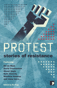 Protest (Stories of Resistance) by Sandra Alland, Martyn Bedford, Kate Clanchy, David Constantine, Frank Cottrell-Boyce, Kit de Waal, Stuart Evers, Maggie Gee, Michelle Green, Andy Hedgecock, Laura Hird, Matthew Holness, Juliet Jacques, Sara Maitland, Courttia Newland, Ra Page, Holly Pester, Joanna Quinn, Francesca Rhydderch, Jacob Ross, Alexei Sayle, 9781910974438