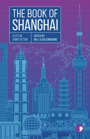 The Book of Shanghai (A City in Short Fiction) by Chen Danyan, Xia Shang, Cai Jun, Wang Anyi, Chen Qiufan, Teng Xiaolan, Dai Congrong, Shen Dacheng, Wang Zhanhei, Xiao Bai, Fu Yuehui, 9781912697274