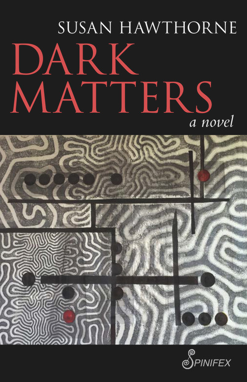 Dark Matters (A Novel) by Susan Hawthorne, 9781925581089