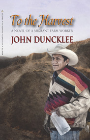 To the Harvest (A Novel of a Migrant Farm Worker) by John Duncklee, 9781930584648