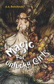 Magic for Unlucky Girls by A.A. Balaskovits, 9781939650665