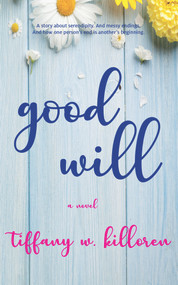 Good Will (A Novel) by Tiffany W. Killoren, Tiffany W. Killoren, 9781940442303