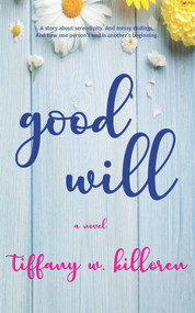Good Will (A Novel) by Tiffany W. Killoren, Tiffany W. Killoren, 9781940442303