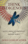 Think Indigenous (Native American Spirituality for a Modern World) by Doug Good Feather, 9781401956165