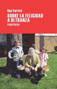 Sobre la felicidad a ultranza (Spanish Edition) by Ugo Cornia, 9788492865277