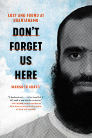 Don't Forget Us Here (Lost and Found at Guantanamo) by Mansoor Adayfi, 9780306923869