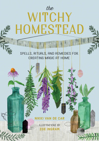 The Witchy Homestead (Spells, Rituals, and Remedies for Creating Magic at Home) by Nikki Van De Car, Zoë Ingram, 9780762473762