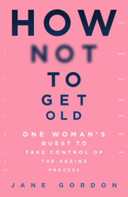 How Not To Get Old (One Woman's Quest to Take Control of the Ageing Process) by Jane Gordon, 9781409194767