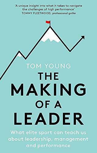 The Making of a Leader (What Elite Sport Can Teach Us About Leadership, Management and Performance) by Tom Young, 9781472145079