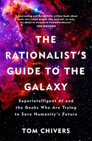 The Rationalist's Guide to the Galaxy (Superintelligent AI and the Geeks Who Are Trying to Save Humanity's Future) by Tom Chivers, 9781474608794