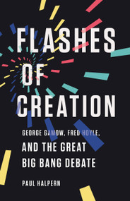 Flashes of Creation (George Gamow, Fred Hoyle, and the Great Big Bang Debate) by Paul Halpern, 9781541673595