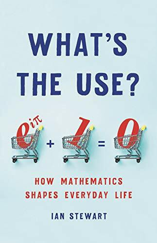 What's the Use? (How Mathematics Shapes Everyday Life) by Ian Stewart, 9781541699489