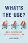 What's the Use? (How Mathematics Shapes Everyday Life) by Ian Stewart, 9781541699489