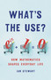 What's the Use? (How Mathematics Shapes Everyday Life) by Ian Stewart, 9781541699489