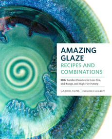 Amazing Glaze Recipes and Combinations (200+ Surefire Finishes for Low-Fire, Mid-Range, and High-Fire Pottery) by Gabriel Kline, 9781589239807