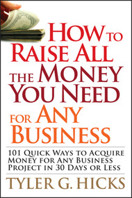 How to Raise All the Money You Need for Any Business (101 Quick Ways to Acquire Money for Any Business Project in 30 Days or Less) by Tyler G. Hicks, 9780470191163