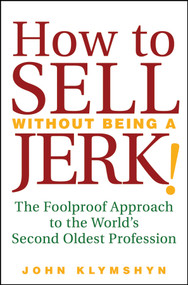 How to Sell Without Being a JERK! (The Foolproof Approach to the World's Second Oldest Profession) by John Klymshyn, 9780470224557