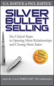 Silver Bullet Selling (Six Critical Steps to Opening More Relationships and Closing More Sales) by G.A. Bartick, Paul Bartick, 9780470373002