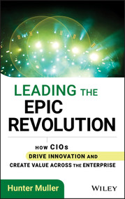 Leading the Epic Revolution (How CIOs Drive Innovation and Create Value Across the Enterprise) by Hunter Muller, 9781118340479