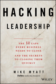 Hacking Leadership (The 11 Gaps Every Business Needs to Close and the Secrets to Closing Them Quickly) by Mike Myatt, 9781118817414