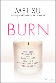 Burn (How Grit, Innovation, and a Dash of Luck Ignited a Multi-Million Dollar Success Story) by Mei Xu, 9781119695929