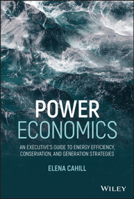 Power Economics (An Executive's Guide to Energy Efficiency, Conservation, and Generation Strategies) by Elena Cahill, 9781119707707