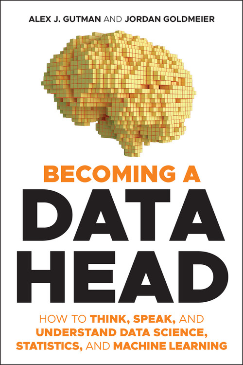 Becoming a Data Head (How to Think, Speak, and Understand Data Science, Statistics, and Machine Learning) by Alex J. Gutman, Jordan Goldmeier, 9781119741749