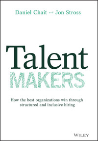 Talent Makers (How the Best Organizations Win through Structured and Inclusive Hiring) by Daniel Chait, Jon Stross, 9781119785279