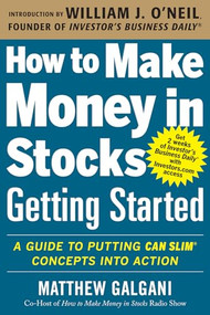 How to Make Money in Stocks Getting Started: A Guide to Putting CAN SLIM Concepts into Action by Matthew Galgani, 9780071810111