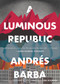 A Luminous Republic by Andrés Barba, Lisa Dillman, Edmund White, 9781328589347