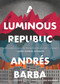 A Luminous Republic by Andrés Barba, Lisa Dillman, Edmund White, 9781328589347