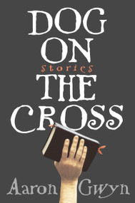 Dog on the Cross (Stories) by Aaron Gwyn, 9781565124127