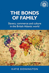 The bonds of family (Slavery, commerce and culture in the British Atlantic world) - 9781526157515 by Katie Donington, 9781526157515