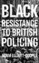 Black resistance to British policing by Adam Elliott-Cooper, 9781526157072