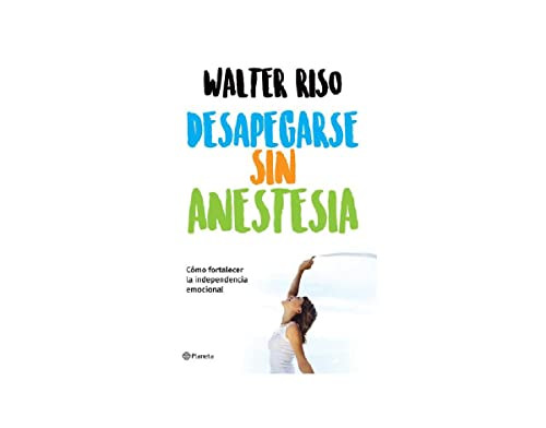Desapegarse sin anestesia: Cómo fortalecer la independencia emocional / Detaching without Anesthesia (Spanish Edition) by Walter Riso, 9786070747380