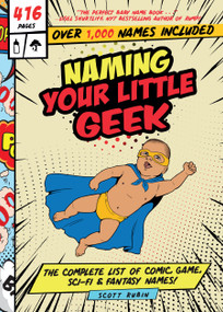 Naming Your Little Geek (The Complete List of Comic Book, Video Games, Sci-Fi, & Fantasy Names) by Scott Rubin, 9781641702218