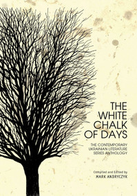 The White Chalk of Days (The Contemporary Ukrainian Literature Series Anthology) by Mark Andryczyk, 9781618116611