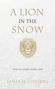 A Lion in the Snow (Essays on a Father's Journey Home) by James M. Chesbro, 9781949116007