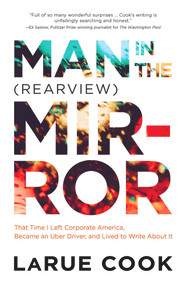 Man in the (Rearview) Mirror (That Time I Left Corporate America, Became an Uber Driver, and Lived to Write About It) by LaRue Cook, 9781949116021