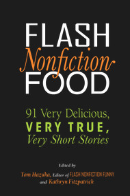 Flash Nonfiction Food (91 Very Delicious, Very True, Very Short Stories) by Tom Hazuka, Kathryn Fitzpatrick, 9781949116229