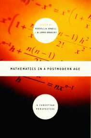 Mathematics in a Postmodern Age (A Christian Perspective) by Russell W. Howell, James E. Bradley, 9780802849106