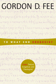 To What End Exegesis? (Essays Textual, Exegetical, and Theological) by Gordon D. Fee, 9780802849250