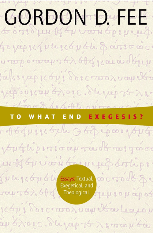 To What End Exegesis? (Essays Textual, Exegetical, and Theological) by Gordon D. Fee, 9780802849250
